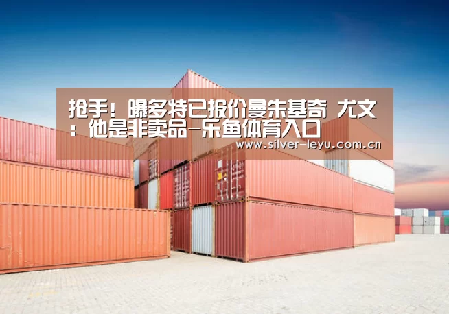 抢手！曝多特已报价曼朱基奇 尤文：他是非卖品-乐鱼体育入口