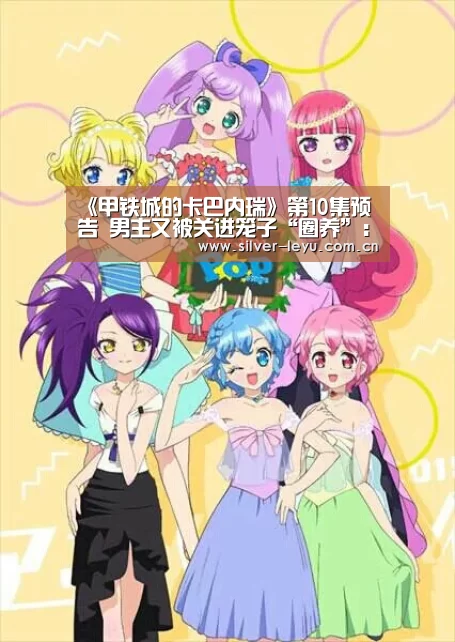《甲铁城的卡巴内瑞》第10集预告 男主又被关进笼子“圈养”:乐鱼体育入口(图3) 乐鱼体育入口
