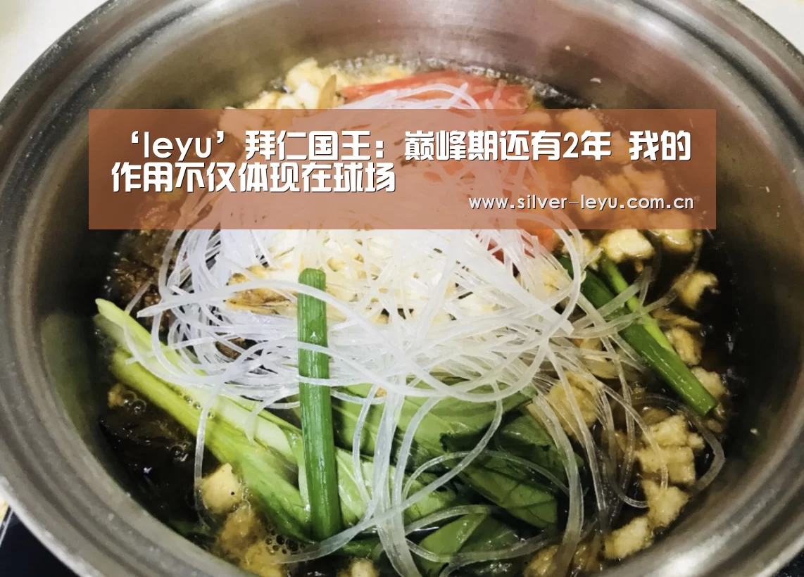 ‘leyu’拜仁国王:巅峰期还有2年 我的作用不仅体现在球场(图2) ‘leyu’拜仁国王:巅峰期还有2年 我的作用不仅体现在球场(图2)