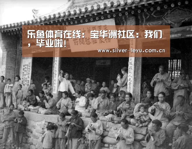 乐鱼体育在线:宝华洲社区:我们,毕业啦!(图2) 乐鱼体育在线