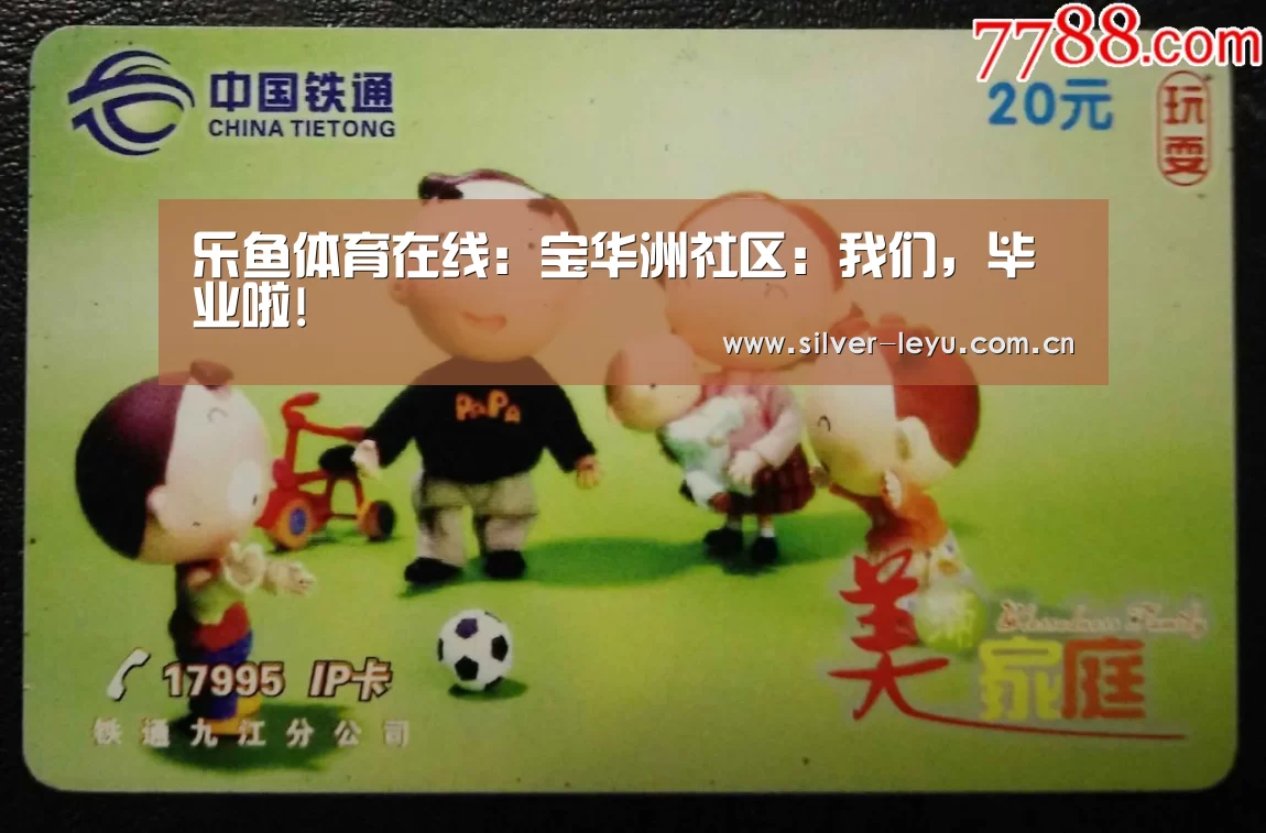乐鱼体育在线:宝华洲社区:我们,毕业啦!(图3) 乐鱼体育入口