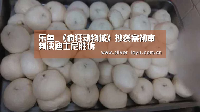 乐鱼_《疯狂动物城》抄袭案初审判决迪士尼胜诉