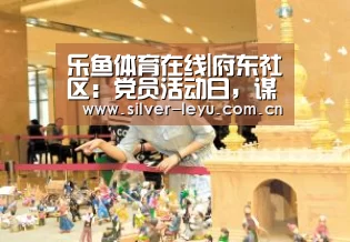乐鱼体育在线|府东社区：党员活动日，谋划新年新思路