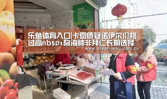 乐鱼体育入口|卡恩质疑诺伊尔价格过高nbsp;称海帅非拜仁长