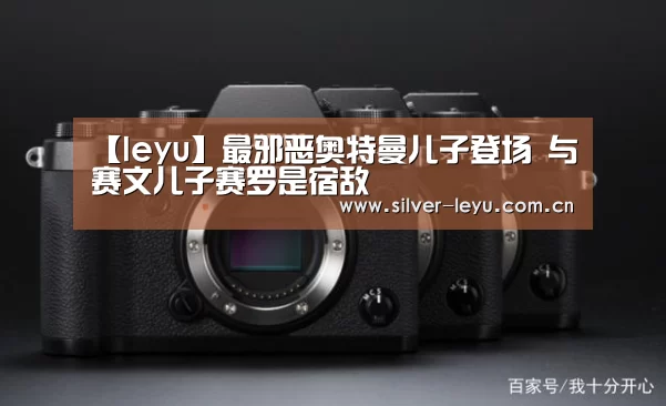 【leyu】最邪恶奥特曼儿子登场 与赛文儿子赛罗是宿敌(图3)