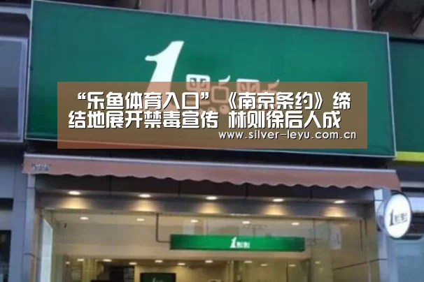 “乐鱼体育入口”《南京条约》缔结地展开禁毒宣传 林则徐后人成禁毒卫士(图2)